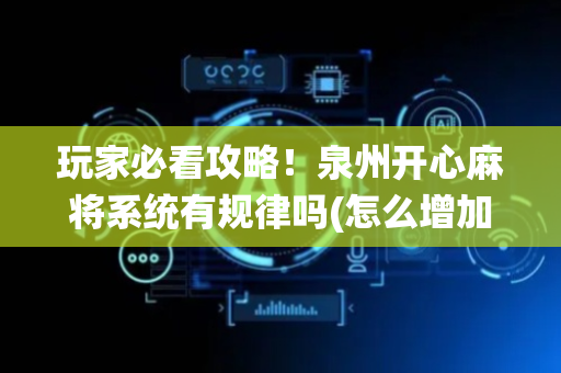 玩家必看攻略！泉州开心麻将系统有规律吗(怎么增加胜率)