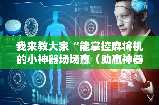 我来教大家“能掌控麻将机的小神器场场赢（助赢神器通用版）