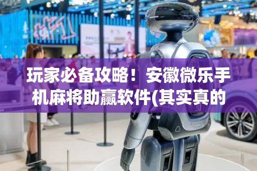 玩家必备攻略！安徽微乐手机麻将助赢软件(其实真的确实有挂)