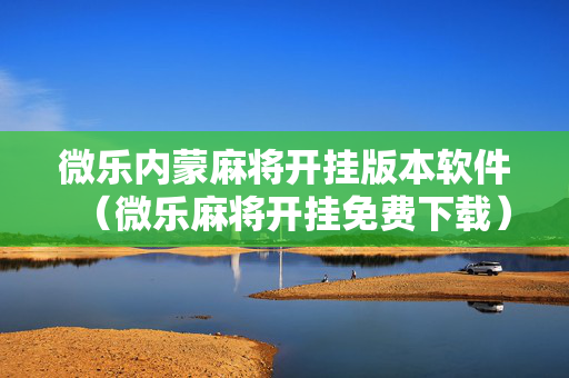 微乐内蒙麻将开挂版本软件（微乐麻将开挂免费下载）