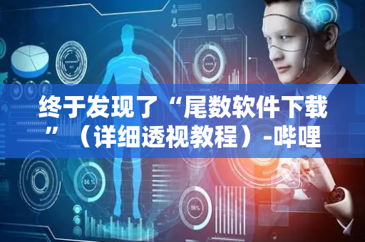终于发现了“尾数软件下载”（详细透视教程）-哔哩哔哩