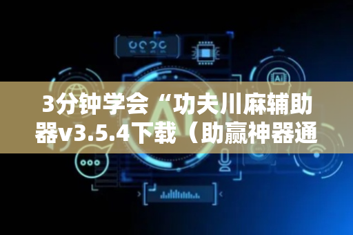 3分钟学会“功夫川麻辅助器v3.5.4下载（助赢神器通用版）