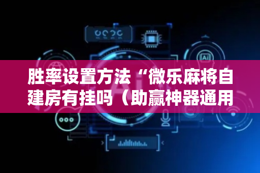 胜率设置方法“微乐麻将自建房有挂吗（助赢神器通用版）