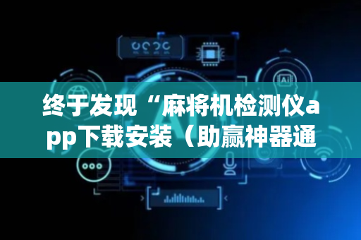 终于发现“麻将机检测仪app下载安装（助赢神器通用版）