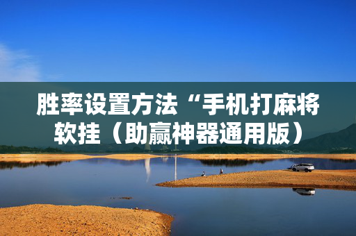 胜率设置方法“手机打麻将软挂（助赢神器通用版）