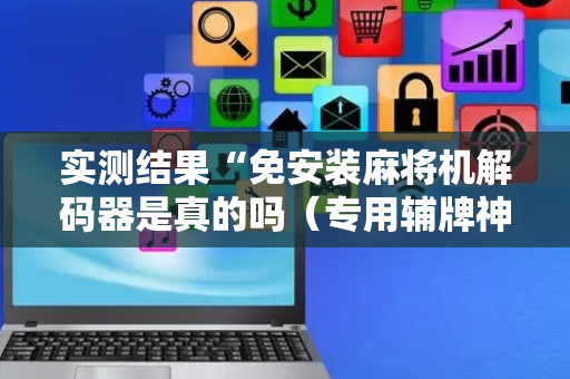 实测结果“免安装麻将机解码器是真的吗（专用辅牌神器免安装）