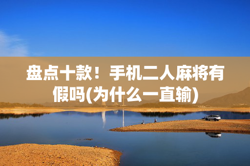 盘点十款！手机二人麻将有假吗(为什么一直输)