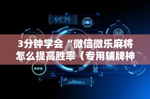 3分钟学会“微信微乐麻将怎么提高胜率（专用辅牌神器免安装）