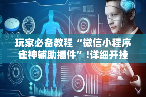 玩家必备教程“微信小程序雀神辅助插件”!详细开挂教程-抖音