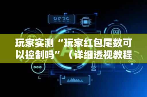 玩家实测“玩家红包尾数可以控制吗”（详细透视教程）-哔哩哔哩