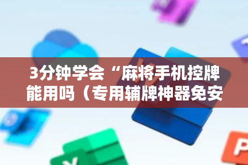 3分钟学会“麻将手机控牌能用吗（专用辅牌神器免安装）
