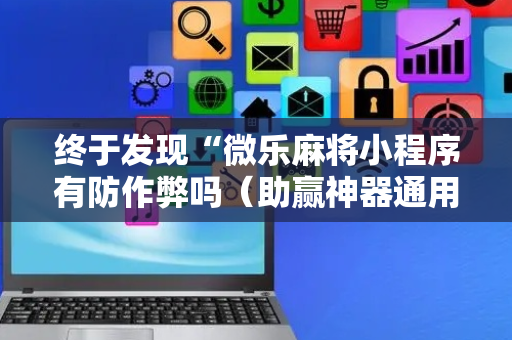 终于发现“微乐麻将小程序有防作弊吗（助赢神器通用版）