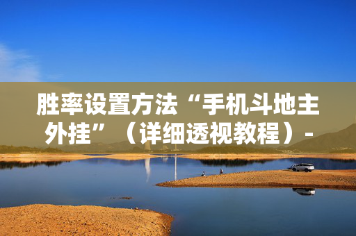 胜率设置方法“手机斗地主外挂”（详细透视教程）-哔哩哔哩