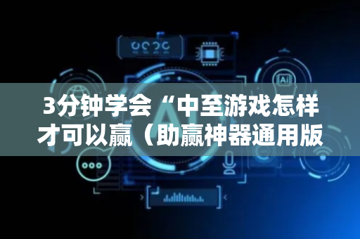 3分钟学会“中至游戏怎样才可以赢（助赢神器通用版）