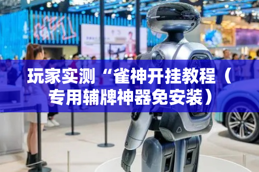 玩家实测“雀神开挂教程（专用辅牌神器免安装）