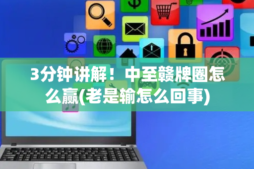 3分钟讲解！中至赣牌圈怎么赢(老是输怎么回事)