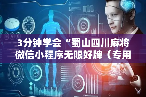 3分钟学会“蜀山四川麻将微信小程序无限好牌（专用辅牌神器免安装）
