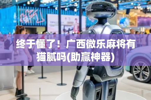 终于懂了！广西微乐麻将有猫腻吗(助赢神器)