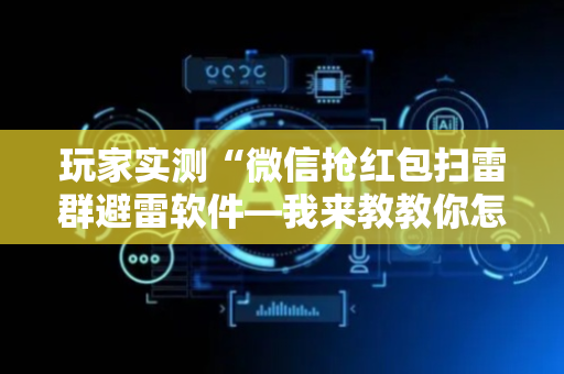 玩家实测“微信抢红包扫雷群避雷软件—我来教教你怎么开挂”（详细透视教程）-哔哩哔哩