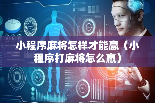 小程序麻将怎样才能赢（小程序打麻将怎么赢）