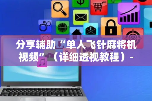 分享辅助“单人飞针麻将机视频”（详细透视教程）-哔哩哔哩