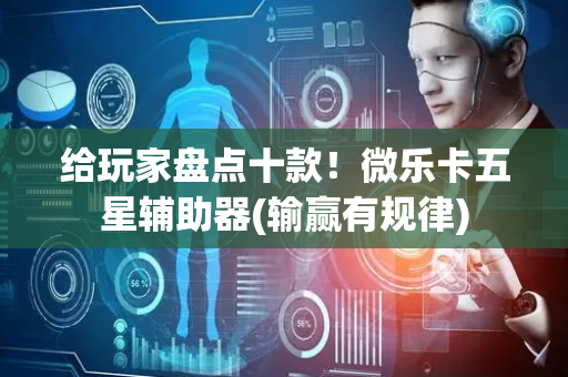 给玩家盘点十款！微乐卡五星辅助器(输赢有规律)