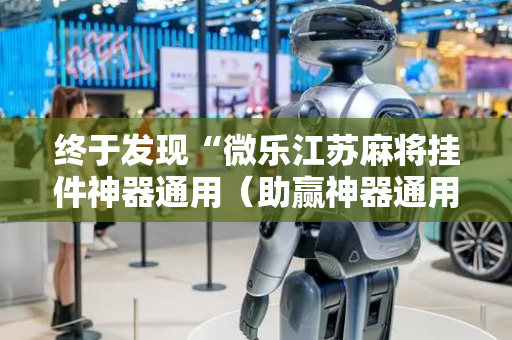 终于发现“微乐江苏麻将挂件神器通用（助赢神器通用版）