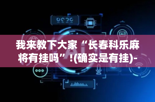 我来教下大家“长春科乐麻将有挂吗”!(确实是有挂)-抖音