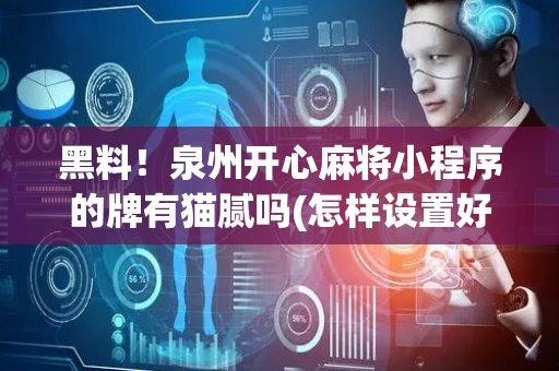 黑料！泉州开心麻将小程序的牌有猫腻吗(怎样设置好牌)