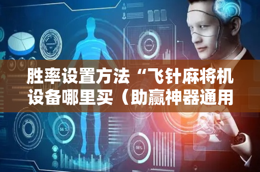 胜率设置方法“飞针麻将机设备哪里买（助赢神器通用版）