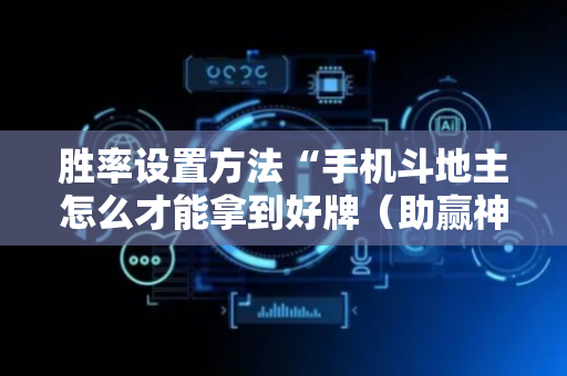 胜率设置方法“手机斗地主怎么才能拿到好牌（助赢神器通用版）