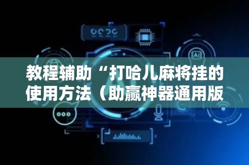 教程辅助“打哈儿麻将挂的使用方法（助赢神器通用版）