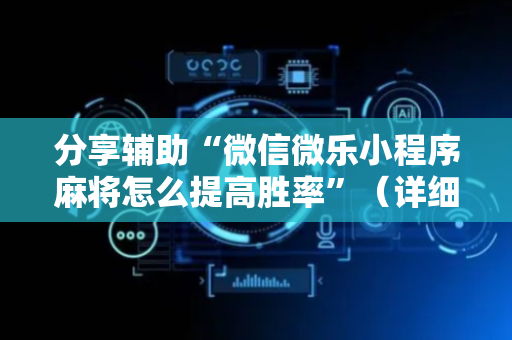 分享辅助“微信微乐小程序麻将怎么提高胜率”（详细透视教程）-哔哩哔哩