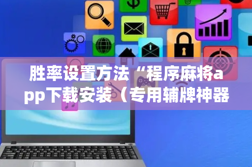 胜率设置方法“程序麻将app下载安装（专用辅牌神器免安装）
