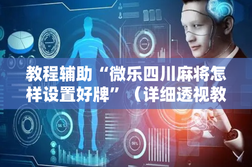 教程辅助“微乐四川麻将怎样设置好牌”（详细透视教程）-哔哩哔哩