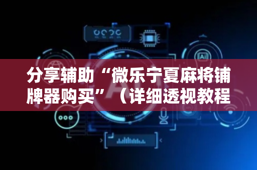分享辅助“微乐宁夏麻将铺牌器购买”（详细透视教程）-哔哩哔哩