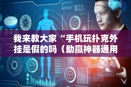 我来教大家“手机玩扑克外挂是假的吗（助赢神器通用版）