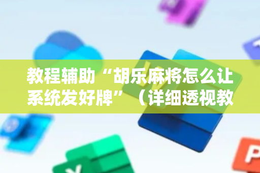 教程辅助“胡乐麻将怎么让系统发好牌”（详细透视教程）-哔哩哔哩