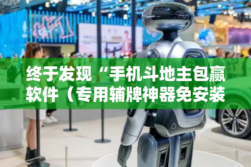 终于发现“手机斗地主包赢软件（专用辅牌神器免安装）