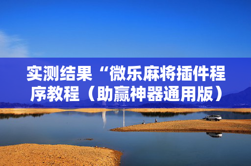 实测结果“微乐麻将插件程序教程（助赢神器通用版）
