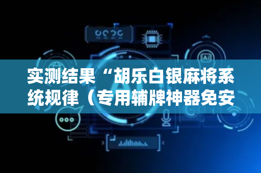 实测结果“胡乐白银麻将系统规律（专用辅牌神器免安装）