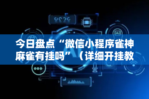 今日盘点“微信小程序雀神麻雀有挂吗”（详细开挂教程）-哔哩哔哩