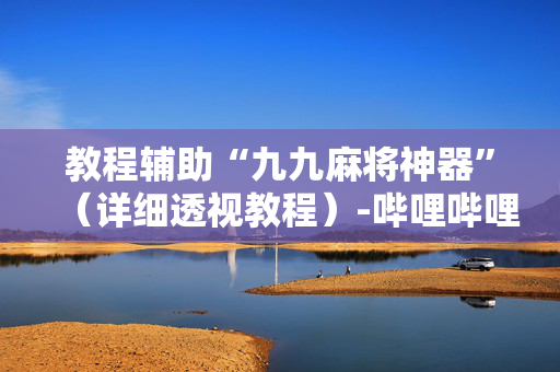 教程辅助“九九麻将神器”（详细透视教程）-哔哩哔哩