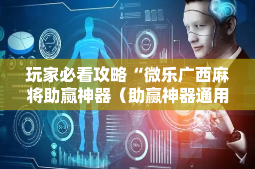玩家必看攻略“微乐广西麻将助赢神器（助赢神器通用版）