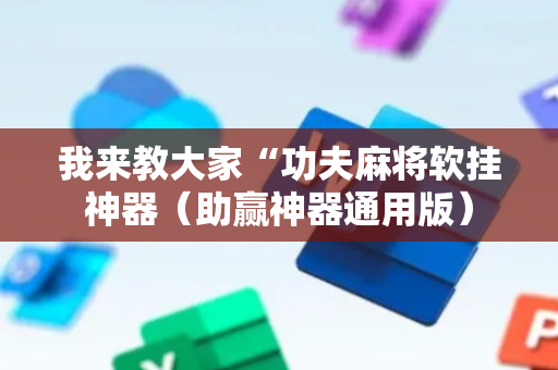 我来教大家“功夫麻将软挂神器（助赢神器通用版）