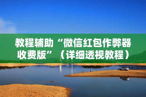 教程辅助“微信红包作弊器收费版”（详细透视教程）-哔哩哔哩