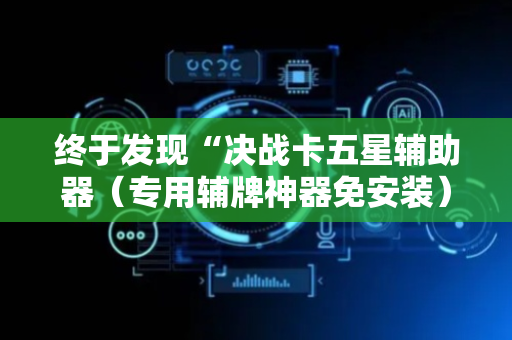 终于发现“决战卡五星辅助器（专用辅牌神器免安装）