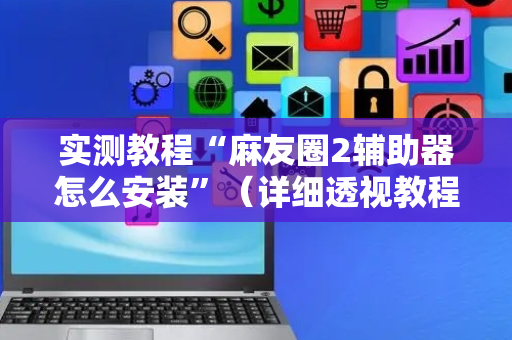 实测教程“麻友圈2辅助器怎么安装”（详细透视教程）-哔哩哔哩