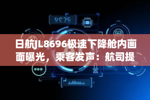 日航JL8696极速下降舱内画面曝光，乘客发声：航司提供约751元补偿