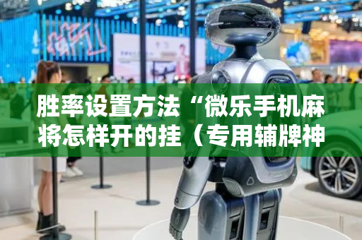 胜率设置方法“微乐手机麻将怎样开的挂（专用辅牌神器免安装）
